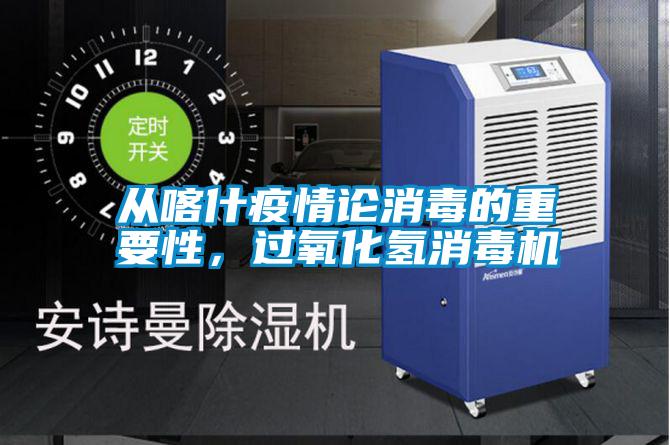 从喀什疫情论消毒的重要性，过氧化氢消毒机