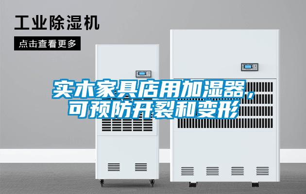 实木家具店用加湿器，可预防开裂和变形