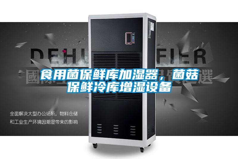 食用菌保鲜库加湿器，菌菇保鲜冷库增湿设备