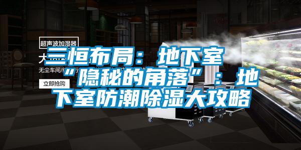三恒布局：地下室≠“隐秘的角落”：地下室防潮除湿大攻略