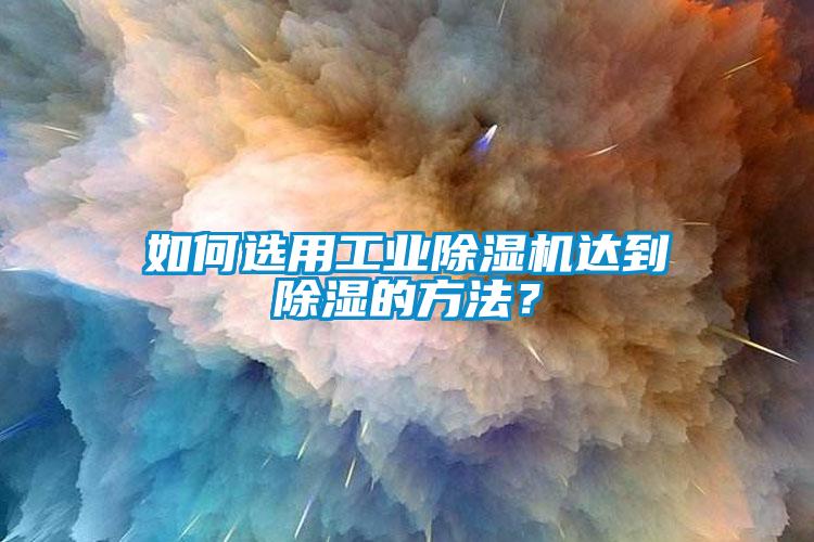 如何选用工业小黄片下载安装达到除湿的方法？