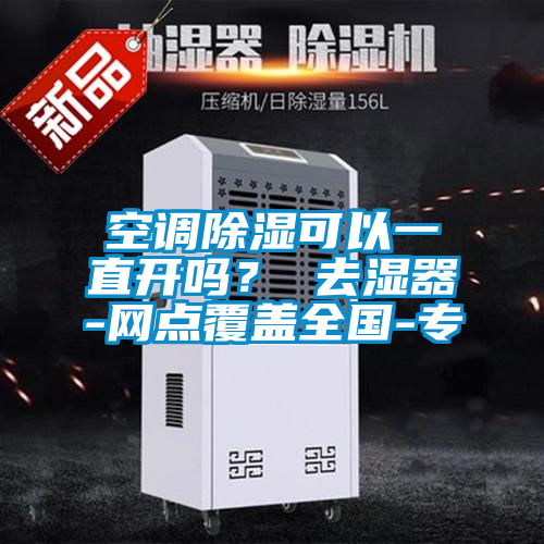 空调除湿可以一直开吗？ 去湿器-网点覆盖全国-专