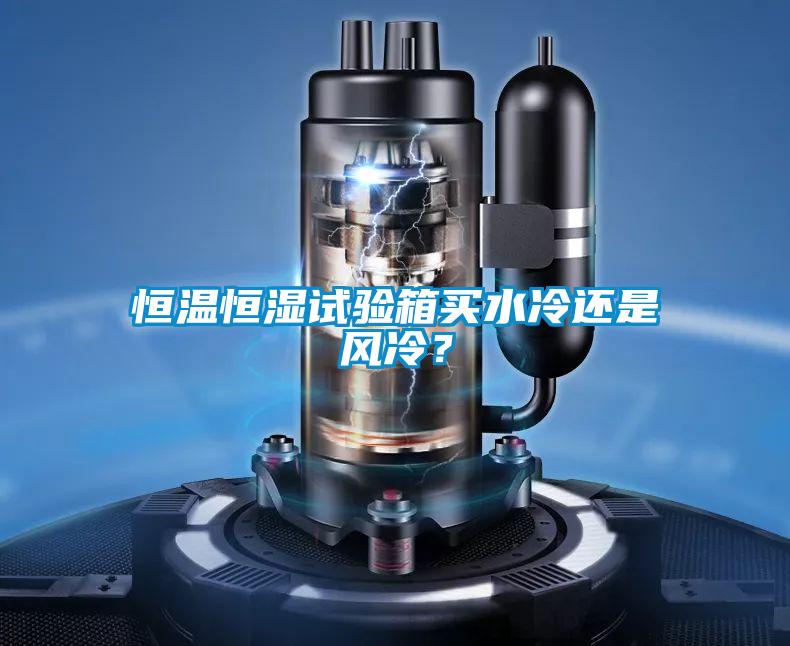 恒温恒湿试验箱买水冷还是风冷？